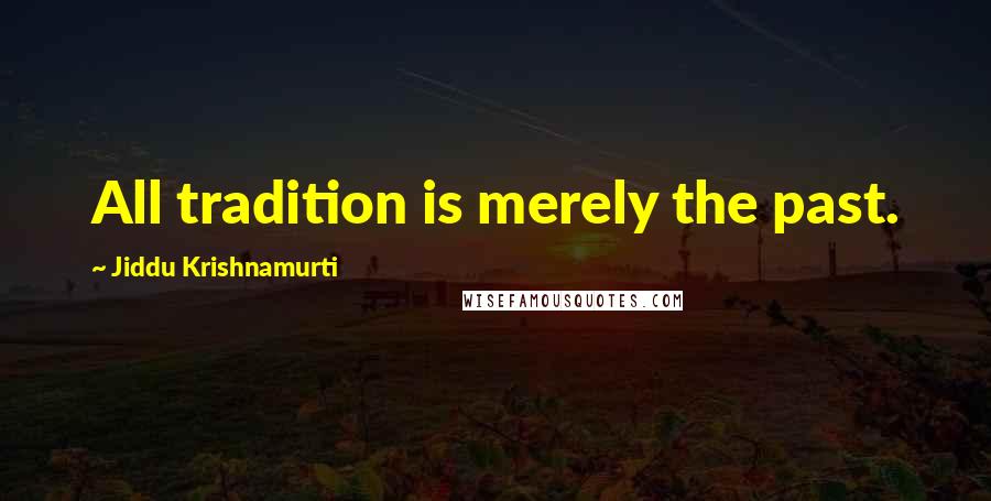 Jiddu Krishnamurti Quotes: All tradition is merely the past.