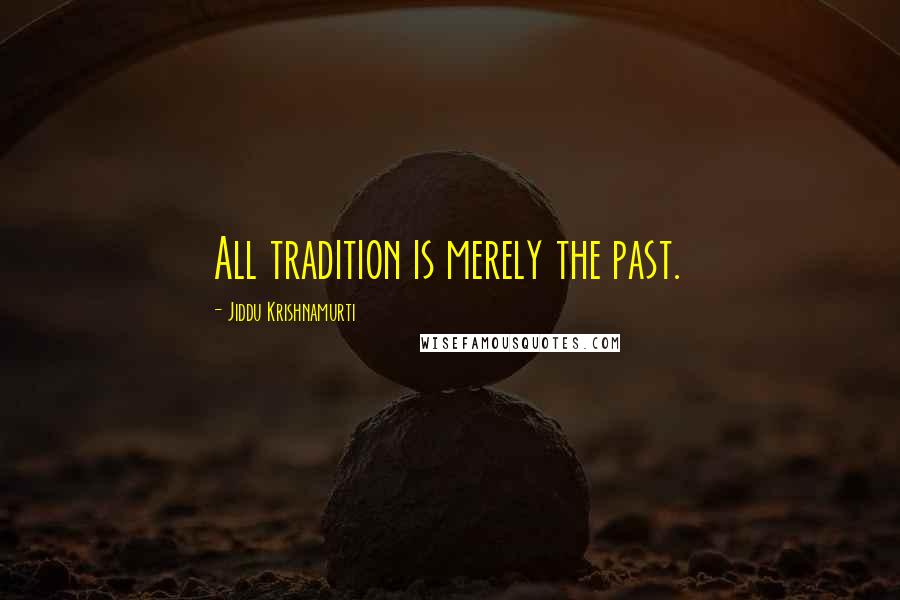 Jiddu Krishnamurti Quotes: All tradition is merely the past.