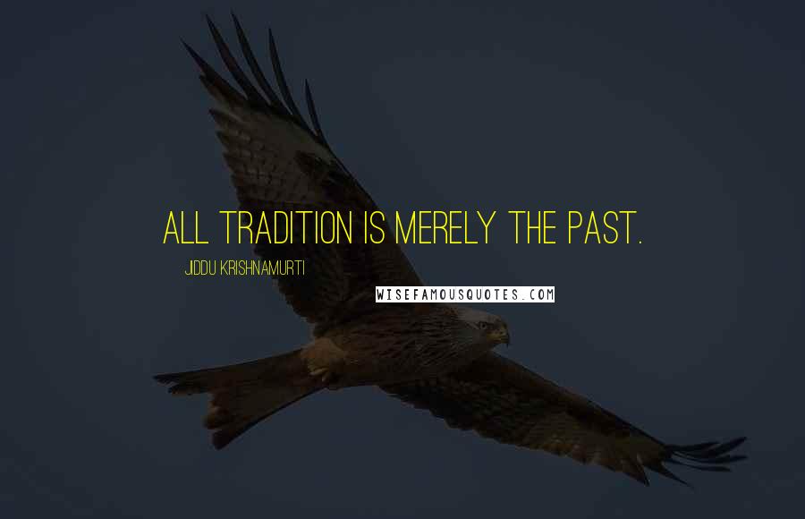 Jiddu Krishnamurti Quotes: All tradition is merely the past.