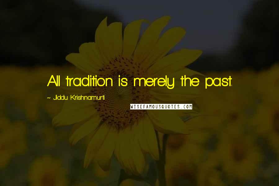 Jiddu Krishnamurti Quotes: All tradition is merely the past.
