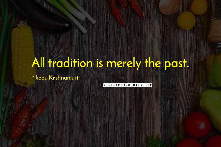 Jiddu Krishnamurti Quotes: All tradition is merely the past.