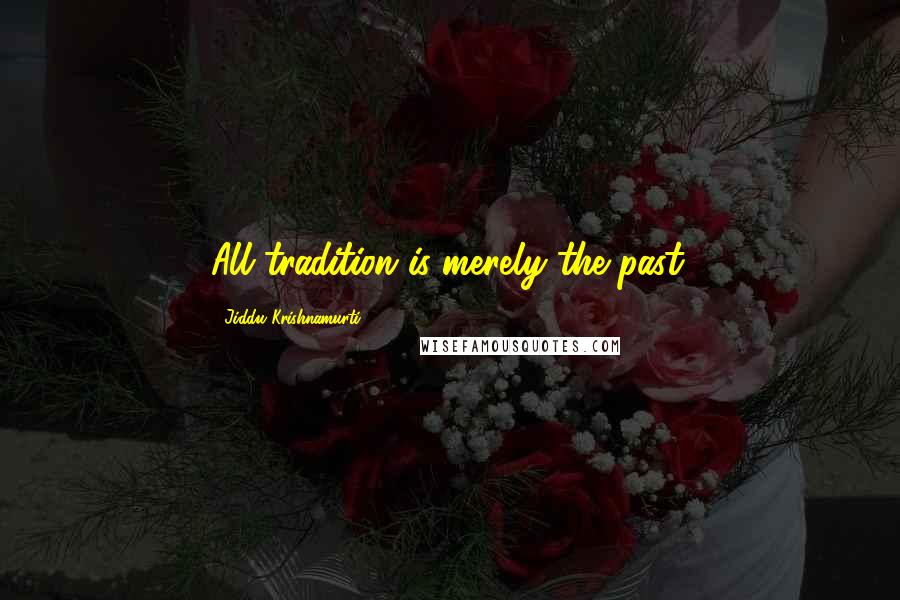 Jiddu Krishnamurti Quotes: All tradition is merely the past.