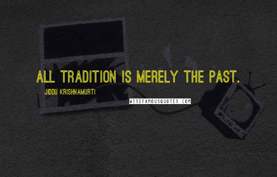 Jiddu Krishnamurti Quotes: All tradition is merely the past.