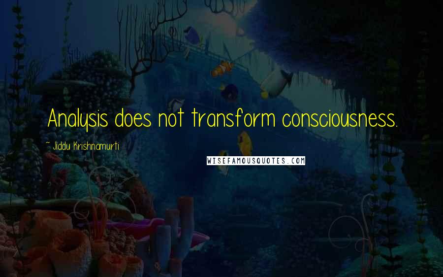 Jiddu Krishnamurti Quotes: Analysis does not transform consciousness.