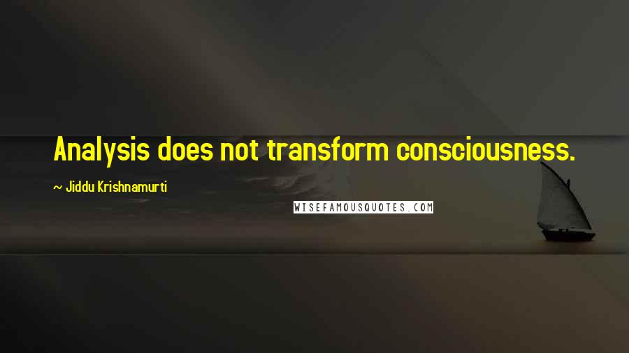 Jiddu Krishnamurti Quotes: Analysis does not transform consciousness.