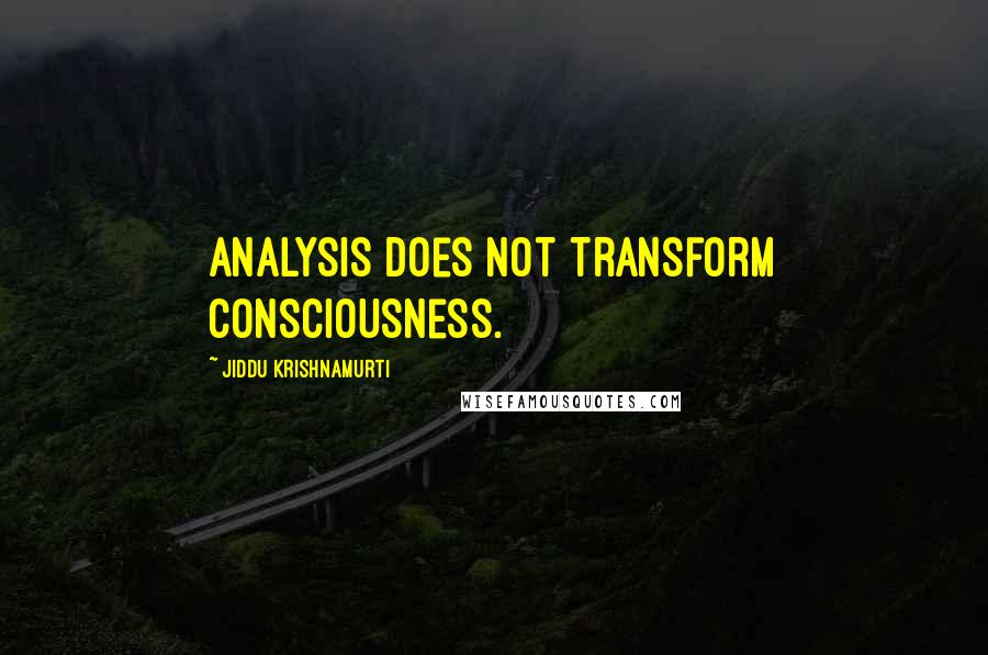 Jiddu Krishnamurti Quotes: Analysis does not transform consciousness.