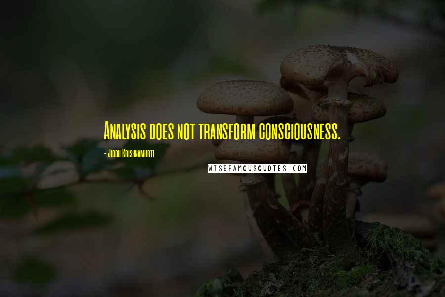 Jiddu Krishnamurti Quotes: Analysis does not transform consciousness.