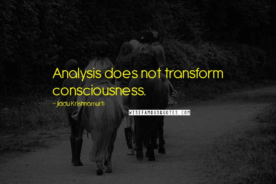 Jiddu Krishnamurti Quotes: Analysis does not transform consciousness.