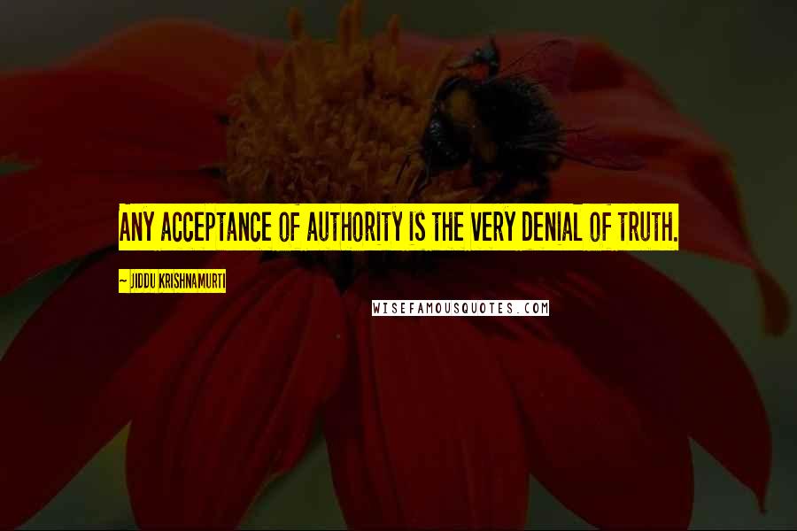 Jiddu Krishnamurti Quotes: Any acceptance of authority is the very denial of truth.