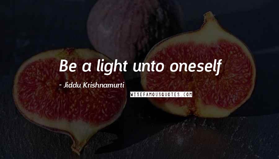Jiddu Krishnamurti Quotes: Be a light unto oneself