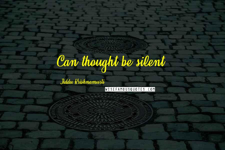 Jiddu Krishnamurti Quotes: Can thought be silent?