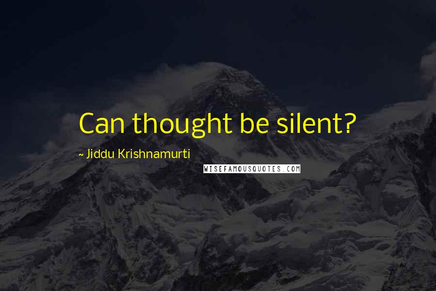 Jiddu Krishnamurti Quotes: Can thought be silent?