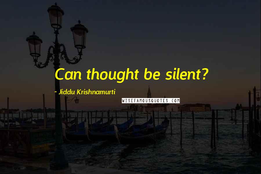 Jiddu Krishnamurti Quotes: Can thought be silent?