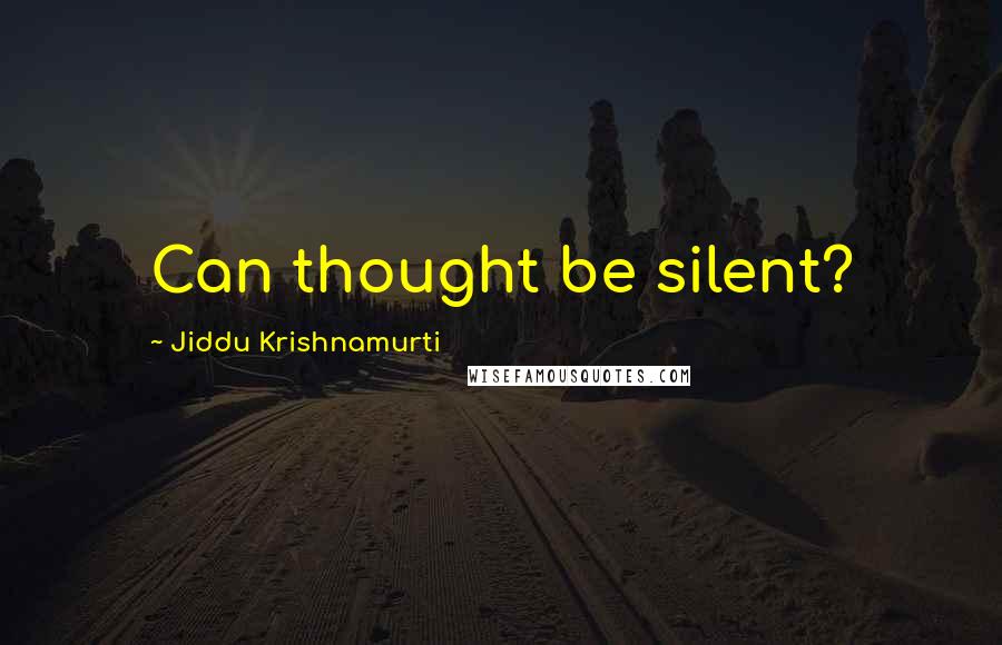 Jiddu Krishnamurti Quotes: Can thought be silent?
