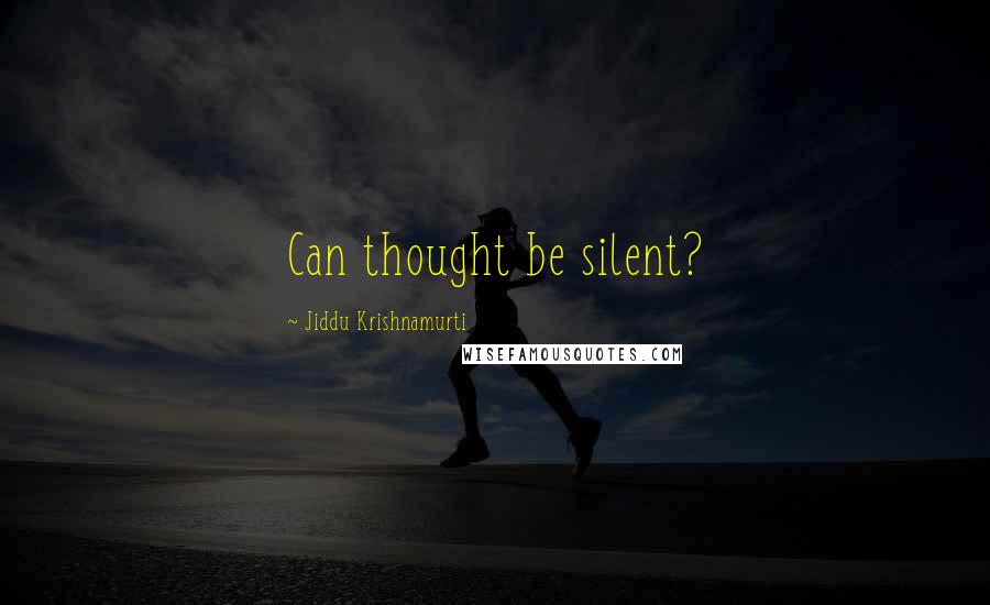 Jiddu Krishnamurti Quotes: Can thought be silent?