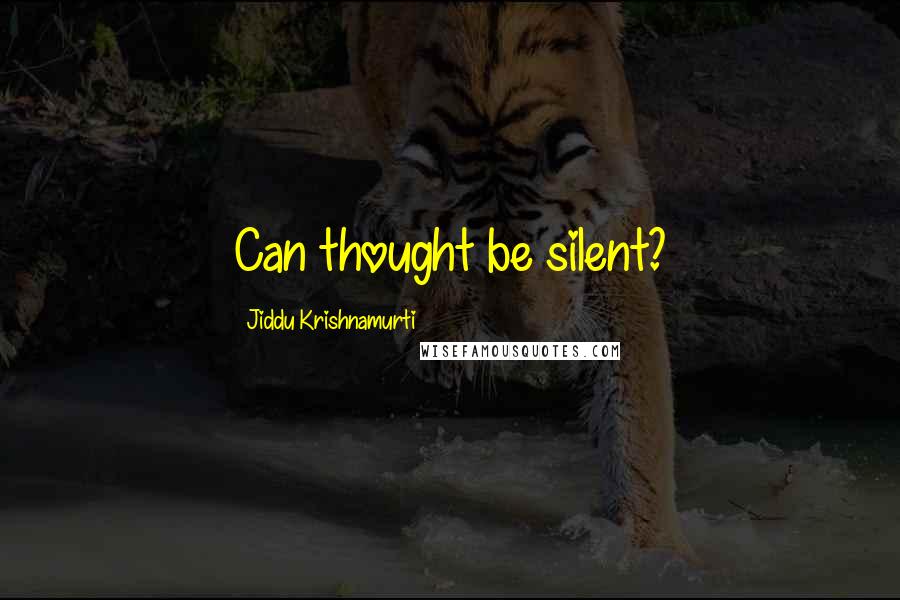 Jiddu Krishnamurti Quotes: Can thought be silent?