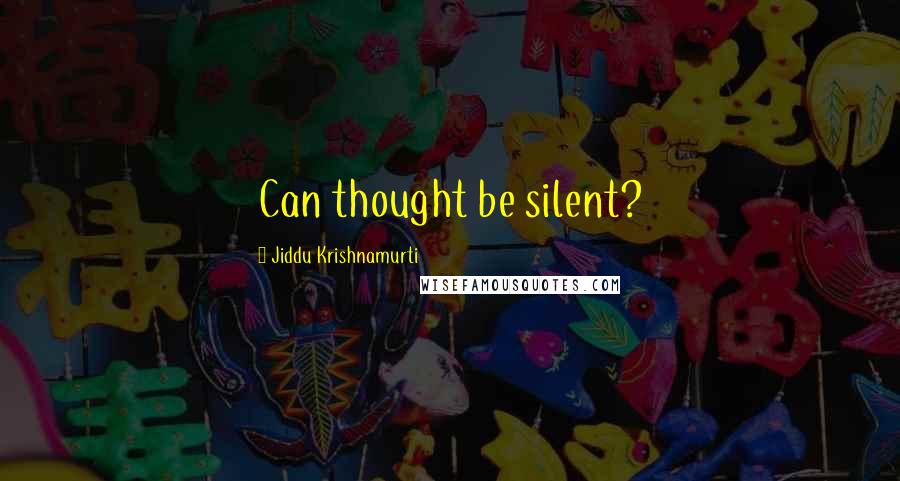 Jiddu Krishnamurti Quotes: Can thought be silent?
