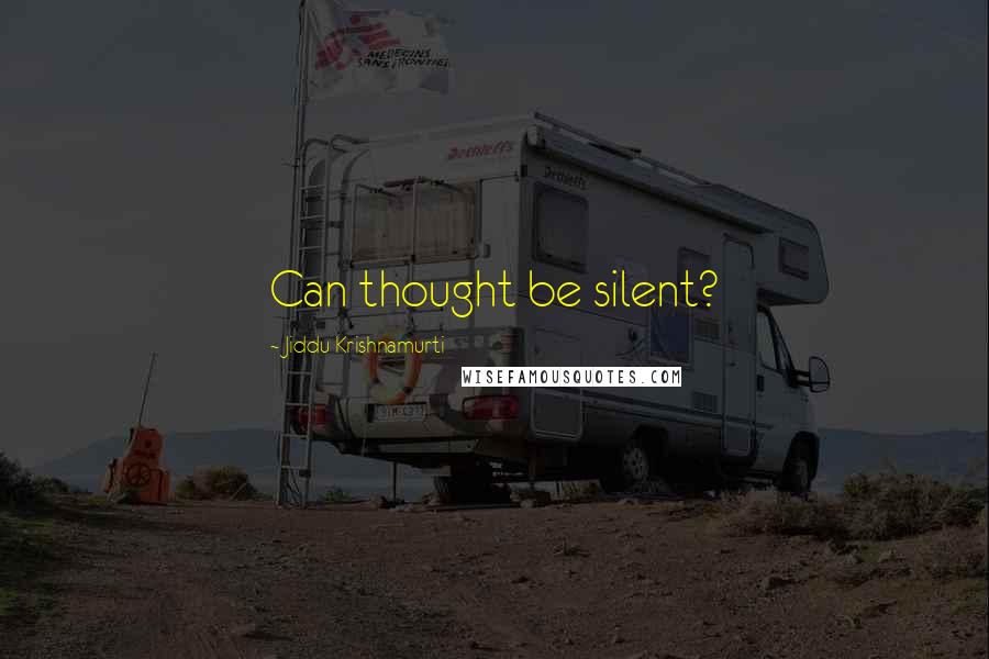 Jiddu Krishnamurti Quotes: Can thought be silent?