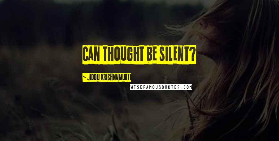 Jiddu Krishnamurti Quotes: Can thought be silent?