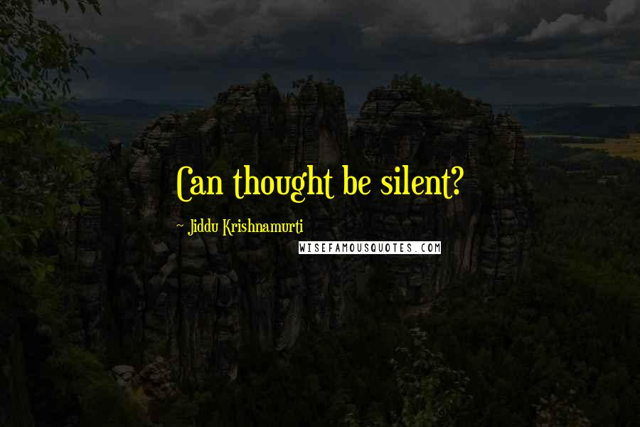 Jiddu Krishnamurti Quotes: Can thought be silent?