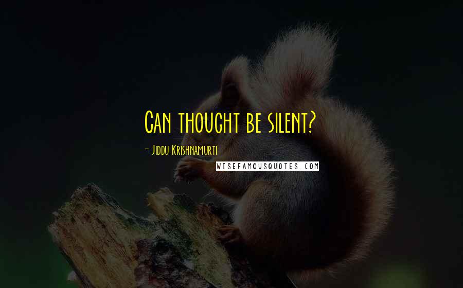 Jiddu Krishnamurti Quotes: Can thought be silent?
