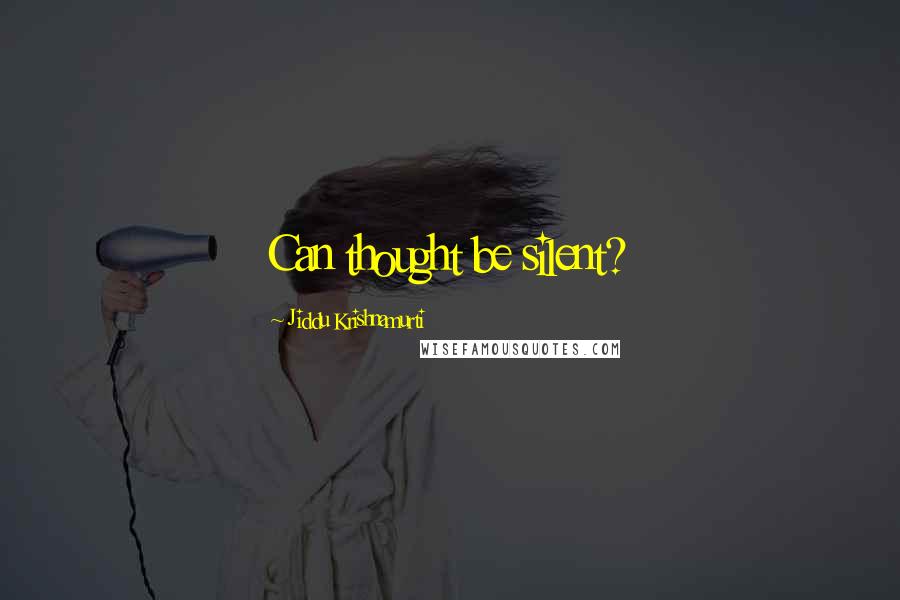 Jiddu Krishnamurti Quotes: Can thought be silent?