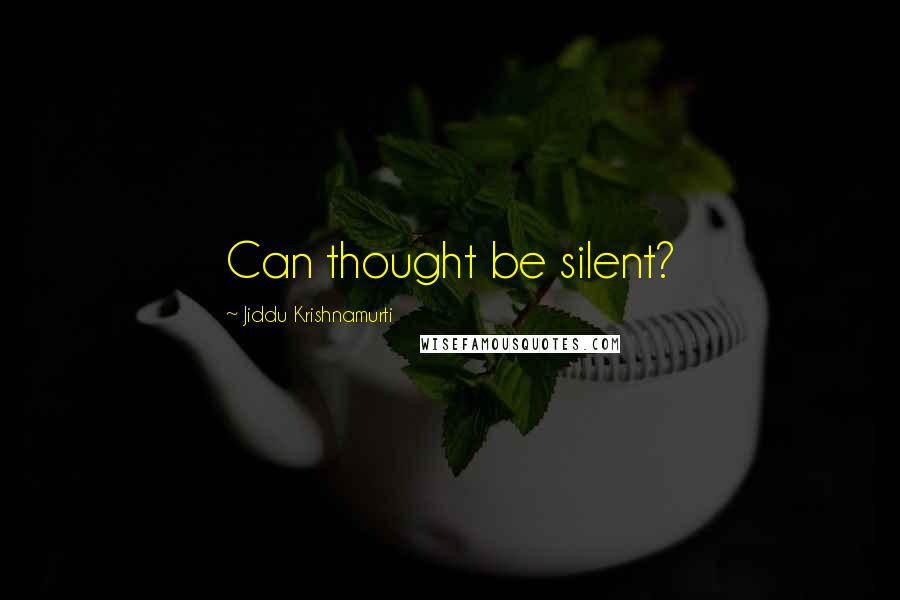 Jiddu Krishnamurti Quotes: Can thought be silent?