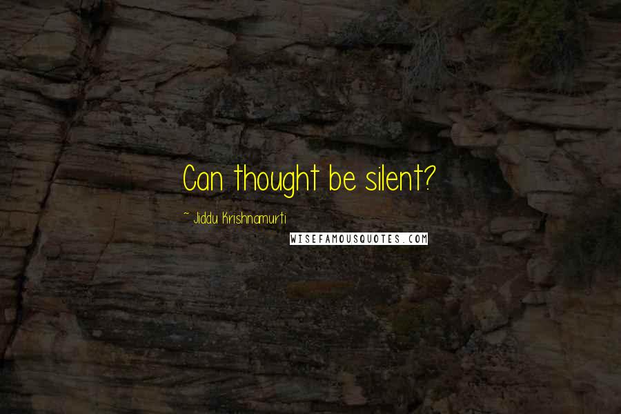 Jiddu Krishnamurti Quotes: Can thought be silent?
