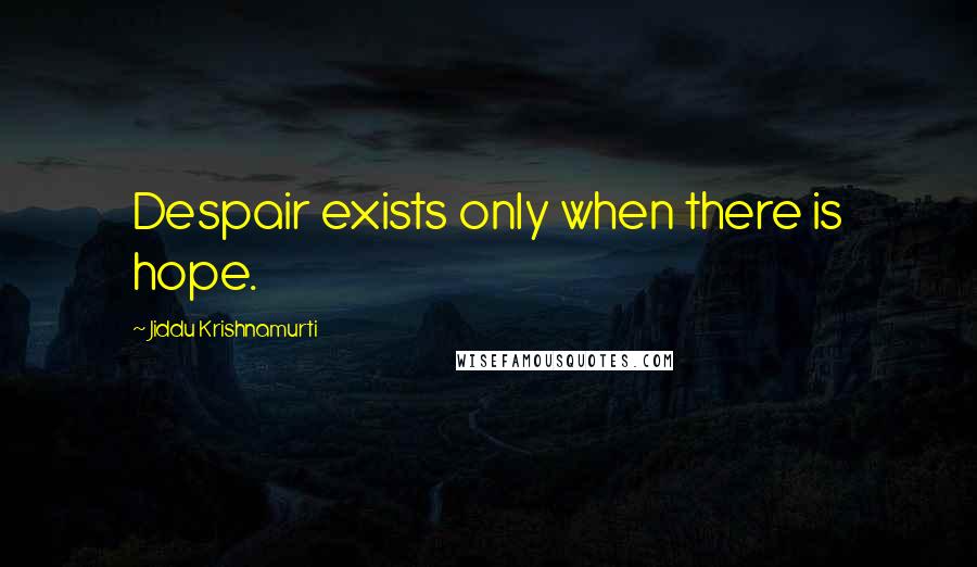 Jiddu Krishnamurti Quotes: Despair exists only when there is hope.