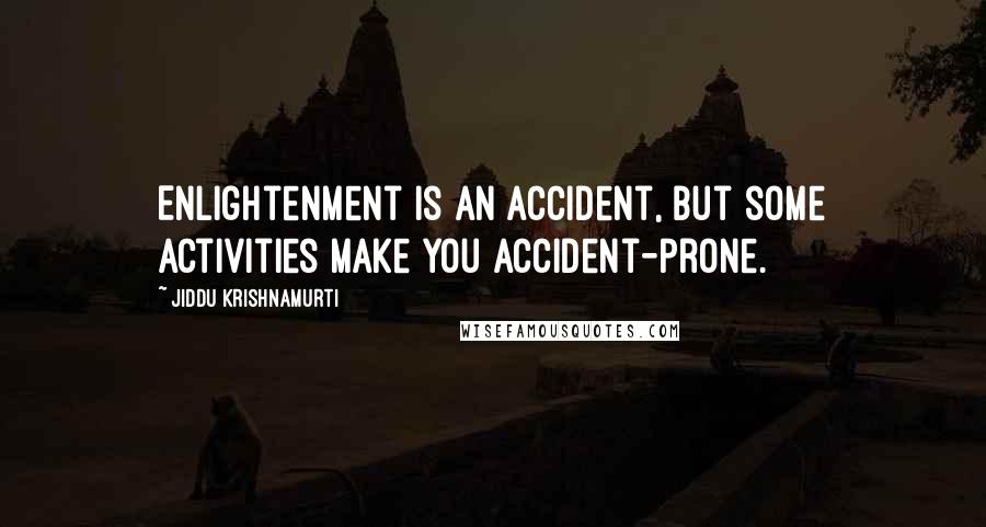 Jiddu Krishnamurti Quotes: Enlightenment is an accident, but some activities make you accident-prone.