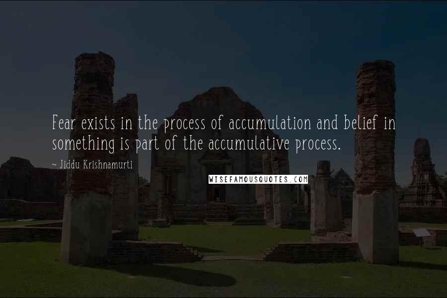 Jiddu Krishnamurti Quotes: Fear exists in the process of accumulation and belief in something is part of the accumulative process.