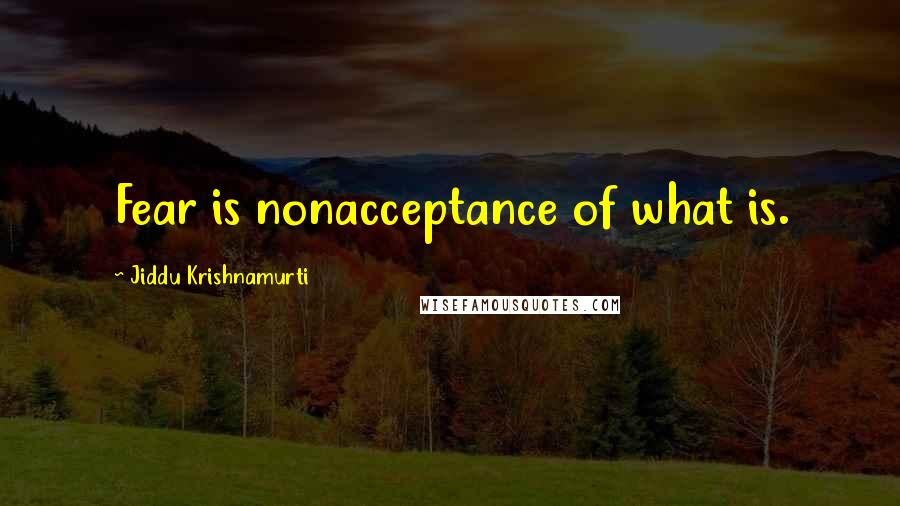 Jiddu Krishnamurti Quotes: Fear is nonacceptance of what is.