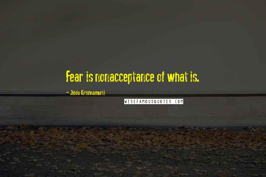 Jiddu Krishnamurti Quotes: Fear is nonacceptance of what is.