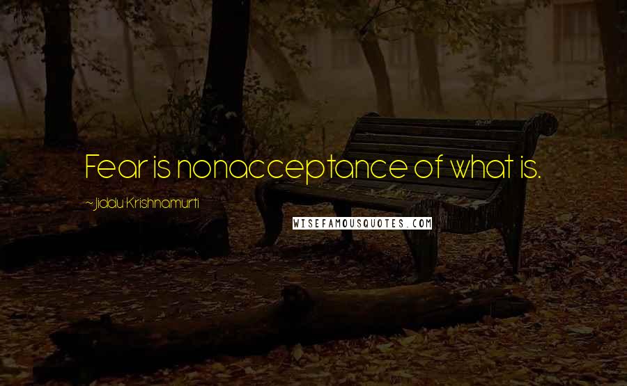 Jiddu Krishnamurti Quotes: Fear is nonacceptance of what is.