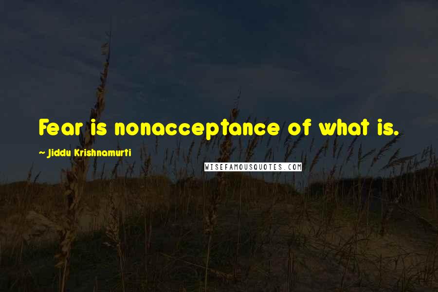 Jiddu Krishnamurti Quotes: Fear is nonacceptance of what is.