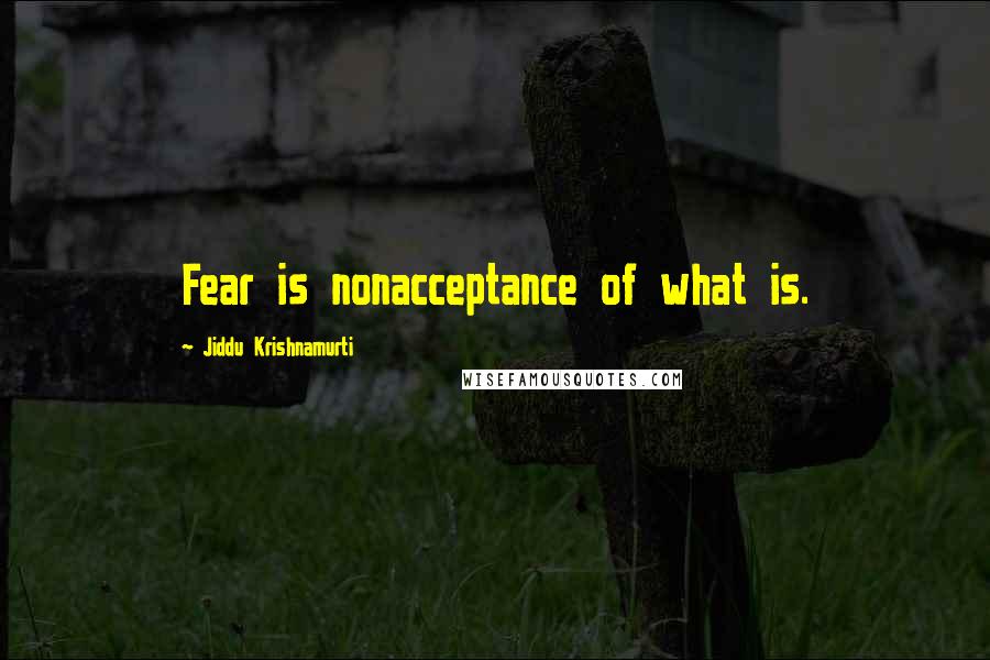 Jiddu Krishnamurti Quotes: Fear is nonacceptance of what is.