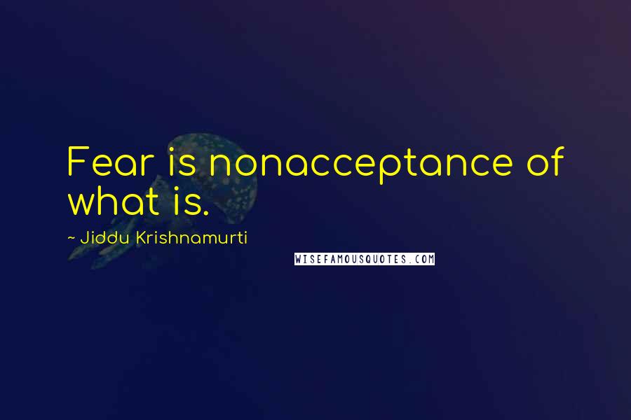 Jiddu Krishnamurti Quotes: Fear is nonacceptance of what is.