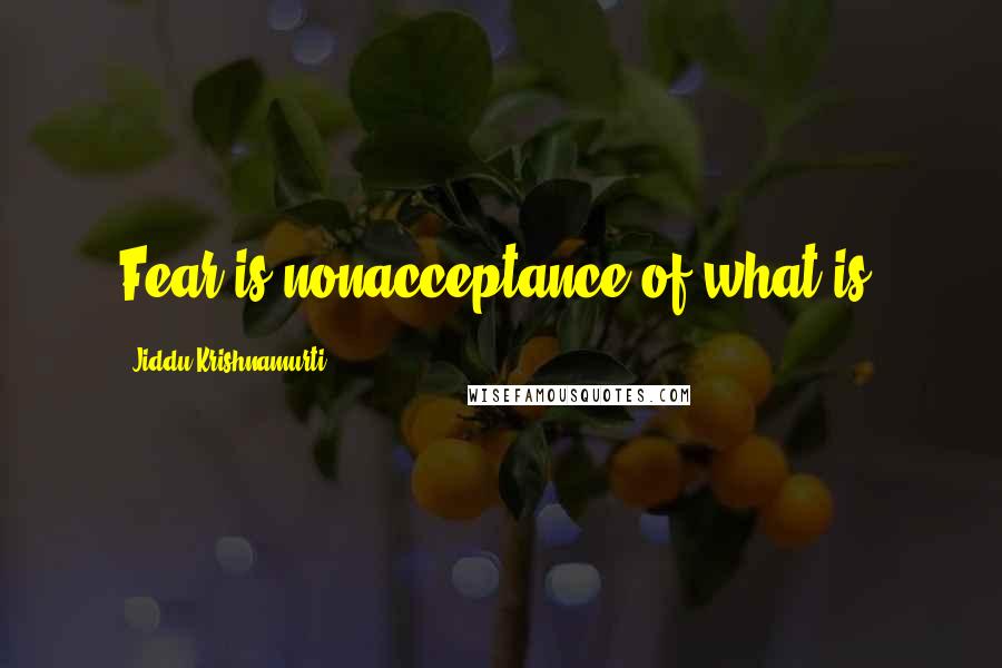 Jiddu Krishnamurti Quotes: Fear is nonacceptance of what is.