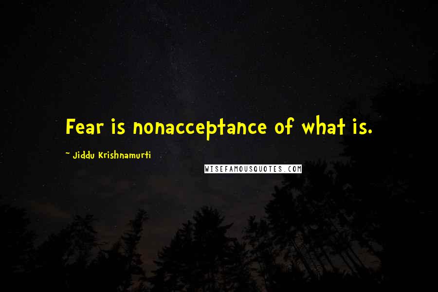 Jiddu Krishnamurti Quotes: Fear is nonacceptance of what is.