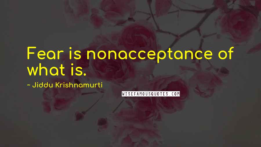 Jiddu Krishnamurti Quotes: Fear is nonacceptance of what is.