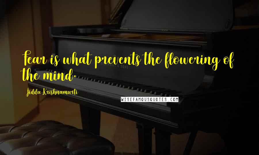 Jiddu Krishnamurti Quotes: Fear is what prevents the flowering of the mind.
