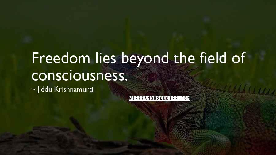 Jiddu Krishnamurti Quotes: Freedom lies beyond the field of consciousness.