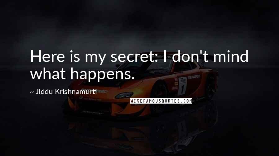 Jiddu Krishnamurti Quotes: Here is my secret: I don't mind what happens.