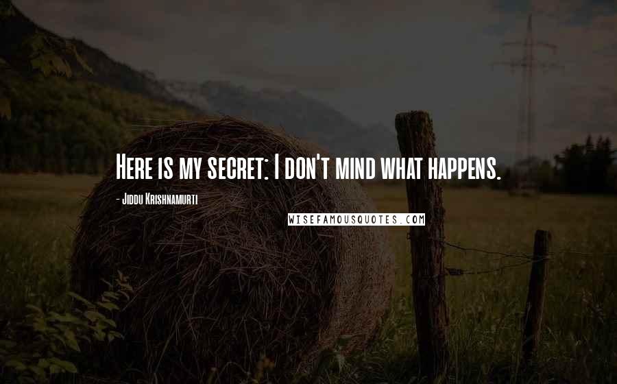 Jiddu Krishnamurti Quotes: Here is my secret: I don't mind what happens.