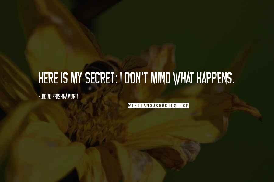 Jiddu Krishnamurti Quotes: Here is my secret: I don't mind what happens.