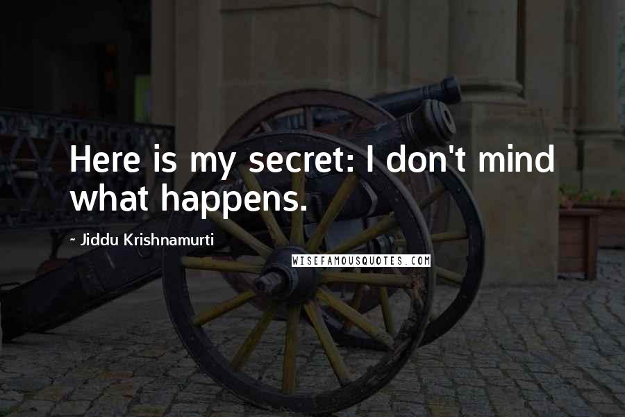 Jiddu Krishnamurti Quotes: Here is my secret: I don't mind what happens.