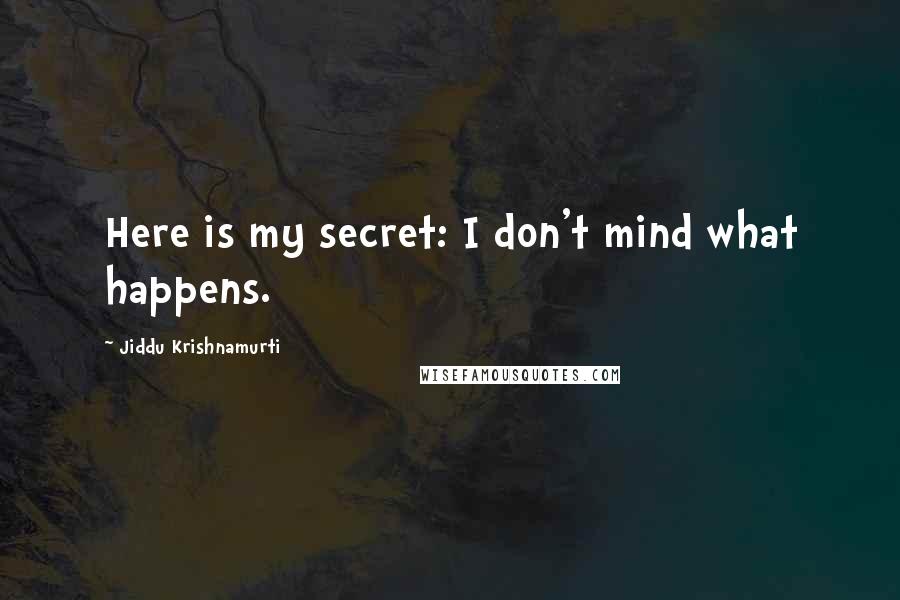 Jiddu Krishnamurti Quotes: Here is my secret: I don't mind what happens.