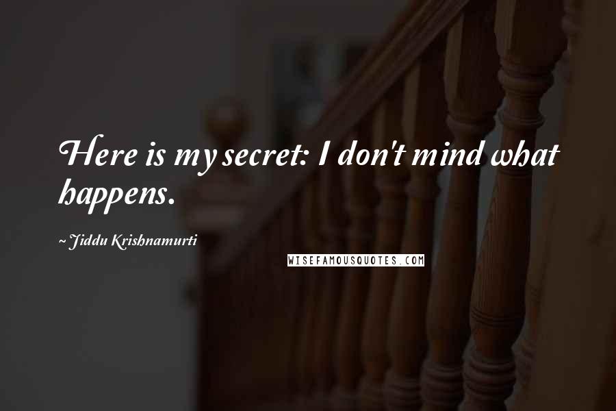 Jiddu Krishnamurti Quotes: Here is my secret: I don't mind what happens.