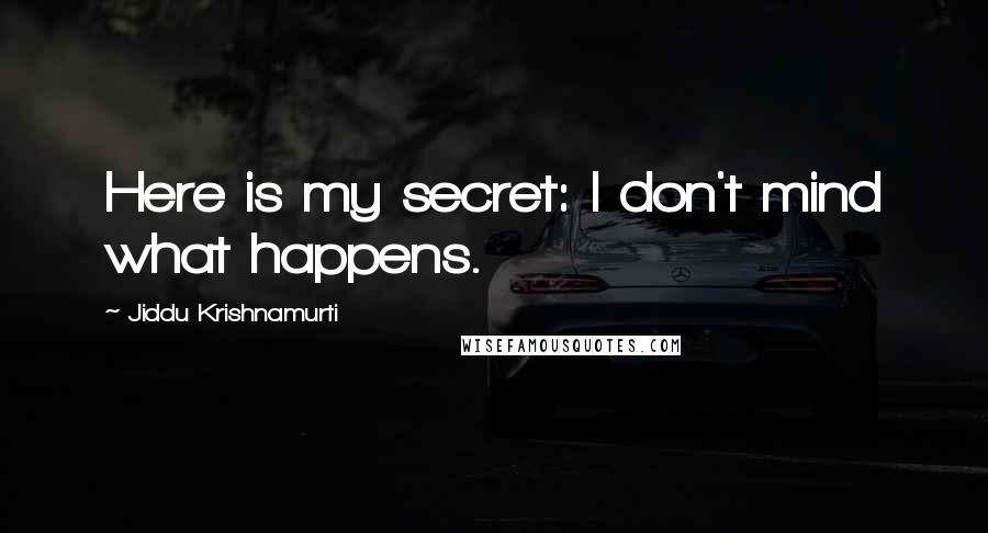 Jiddu Krishnamurti Quotes: Here is my secret: I don't mind what happens.