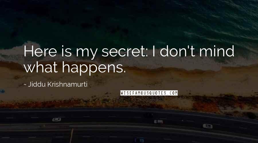 Jiddu Krishnamurti Quotes: Here is my secret: I don't mind what happens.
